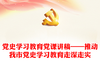 黨史學(xué)習(xí)教育黨課講稿——推動(dòng)我市黨史學(xué)習(xí)教育走深走實(shí)下載
