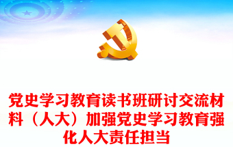 黨史學(xué)習(xí)教育讀書班研討交流材料（人大）加強(qiáng)黨史學(xué)習(xí)教育強(qiáng)化人大責(zé)任擔(dān)當(dāng)下載