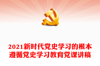 2021新時(shí)代黨史學(xué)習(xí)的根本遵循黨史學(xué)習(xí)教育黨課講稿