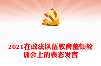 2021在政法隊(duì)伍教育整頓輪訓(xùn)會(huì)上的表態(tài)發(fā)言
