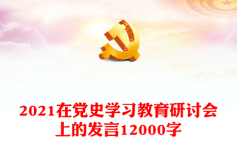 2021在黨史學(xué)習(xí)教育研討會(huì)上的發(fā)言12000字