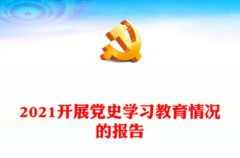 2021開(kāi)展黨史學(xué)習(xí)教育情況的報(bào)告
