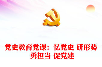 黨史教育黨課：憶黨史 研形勢(shì) 勇?lián)?dāng) 促黨建