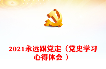 2021永遠(yuǎn)跟黨走（黨史學(xué)習(xí)心得體會 ）