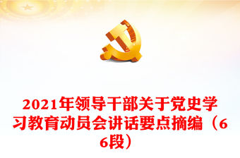 2021年領(lǐng)導(dǎo)干部關(guān)于黨史學(xué)習(xí)教育動員會講話要點(diǎn)摘編（66段）
