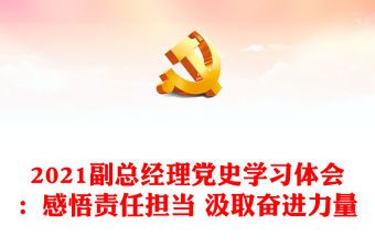 2021副總經理黨史學習體會：感悟責任擔當 汲取奮進力量