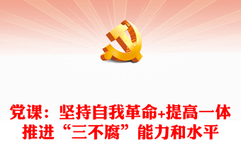 黨課：堅持自我革命+提高一體推進(jìn)“三不腐”能力和水平
