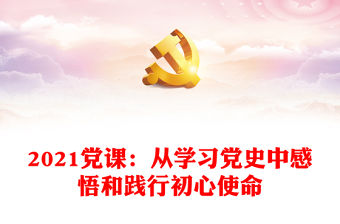 2021黨課：從學習黨史中感悟和踐行初心使命
