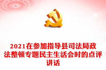 2021在參加指導縣司法局政法整頓專題民主生活會時的點評講話