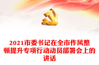 2021市委書記在全市作風(fēng)整頓提升專項(xiàng)行動(dòng)動(dòng)員部署會(huì)上的講話
