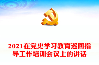 2021在黨史學(xué)習(xí)教育巡回指導(dǎo)工作培訓(xùn)會(huì)議上的講話