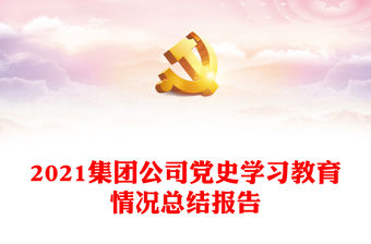 2021集團(tuán)公司黨史學(xué)習(xí)教育情況總結(jié)報(bào)告