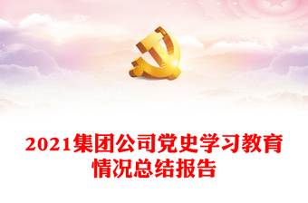 2021集團公司黨史學(xué)習(xí)教育情況總結(jié)報告