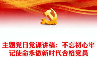 主題黨日黨課講稿：不忘初心牢記使命永做新時(shí)代合格黨員
