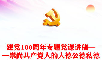 建黨100周年專題黨課講稿——崇尚共產黨人的大德公德私德