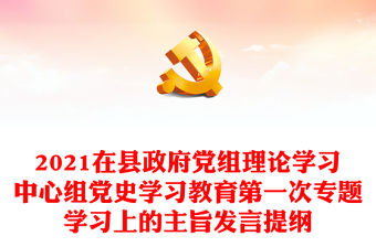 2021在縣政府黨組理論學習中心組黨史學習教育第一次專題學習上的主旨發言提綱