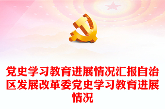 黨史學(xué)習(xí)教育進展情況匯報自治區(qū)發(fā)展改革委黨史學(xué)習(xí)教育進展情況下載