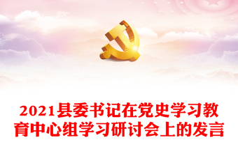 2021縣委書記在黨史學(xué)習(xí)教育中心組學(xué)習(xí)研討會上的發(fā)言