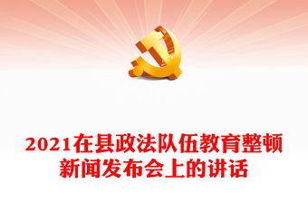 2021在縣政法隊伍教育整頓新聞發布會上的講話