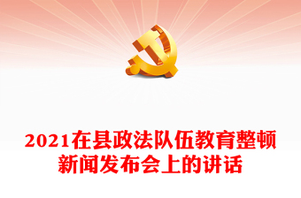 2021在縣政法隊(duì)伍教育整頓新聞發(fā)布會(huì)上的講話