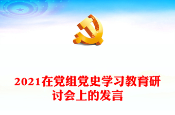 2021在黨組黨史學(xué)習(xí)教育研討會(huì)上的發(fā)言