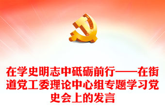 在學史明志中砥礪前行——在街道黨工委理論中心組專題學習黨史會上的發言