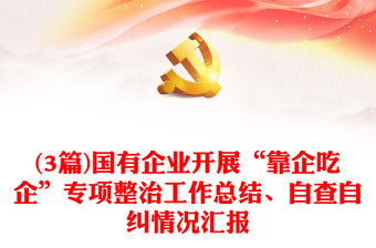(3篇)國(guó)有企業(yè)開展“靠企吃企”專項(xiàng)整治工作總結(jié)、自查自糾情況匯報(bào)