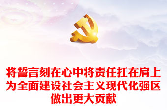 將誓言刻在心中將責任扛在肩上為全面建設社會主義現代化強區做出更大貢獻