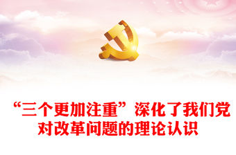 “三個更加注重”深化了我們黨對改革問題的理論認識PPT黨課(講稿)