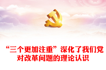 “三個更加注重”深化了我們黨對改革問題的理論認識PPT黨課(講稿)