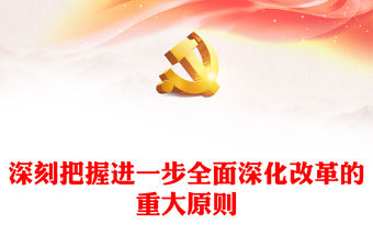 深刻把握進一步全面深化改革的重大原則PPT黨建風學習教育黨課課件(講稿)