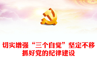 切實(shí)增強(qiáng)“三個(gè)自覺(jué)”堅(jiān)定不移抓好黨的紀(jì)律建設(shè)黨課PPT下載(講稿)