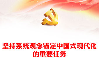 堅持系統觀念錨定中國式現代化的重要任務PPT黨員干部學習教育黨課(講稿)