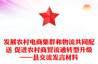 發(fā)展農(nóng)村電商集群和物流共同配送 促進(jìn)農(nóng)村商貿(mào)流通轉(zhuǎn)型升級(jí)——縣交流發(fā)言材料