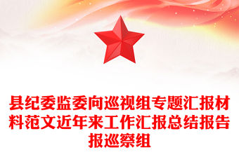 縣紀委監委向巡視組專題匯報材料范文近年來工作匯報總結報告報巡察組