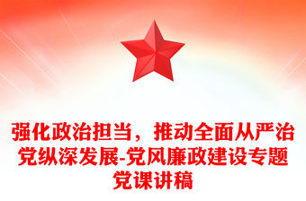 強化政治擔當，推動全面從嚴治黨縱深發展-黨風廉政建設專題黨課講稿