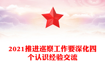 2021推進(jìn)巡察工作要深化四個(gè)認(rèn)識(shí)經(jīng)驗(yàn)交流