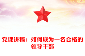 黨課講稿：如何成為一名合格的領(lǐng)導干部