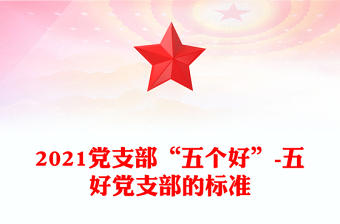 2021黨支部“五個(gè)好”-五好黨支部的標(biāo)準(zhǔn)