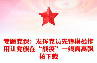 專題黨課：發(fā)揮黨員先鋒模范作用讓黨旗在“戰(zhàn)疫”一線高高飄揚(yáng)下載
