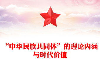 2023“中華民族共同體”的理論內涵與時代價值PPT大氣精美風黨員干部學習教育專題黨課課件(講稿)