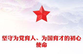 2023堅守為黨育人、為國育才的初心使命PPT大氣精美風黨員干部學習教育專題黨課課件(講稿)