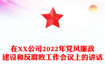 在XX公司2022年黨風廉政建設和反腐敗工作會議上的講話