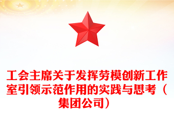 工會(huì)主席關(guān)于發(fā)揮勞模創(chuàng)新工作室引領(lǐng)示范作用的實(shí)踐與思考（集團(tuán)公司）