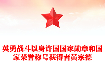 英勇戰(zhàn)斗以身許國PPT國家勛章和國家榮譽(yù)稱號獲得者黃宗德課件(講稿)
