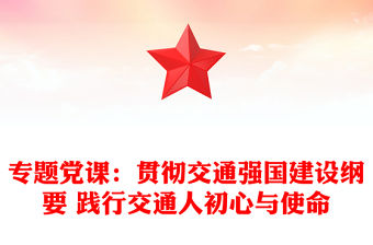 專題黨課：貫徹交通強(qiáng)國建設(shè)綱要 踐行交通人初心與使命