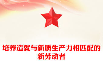 培養(yǎng)造就與新質(zhì)生產(chǎn)力相匹配的新勞動者PPT黨政風(fēng)黨員干部學(xué)習(xí)教育黨課課件(講稿)