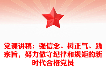 黨課講稿：強信念、樹正氣、踐宗旨，努力做守紀律和規(guī)矩的新時代合格黨員