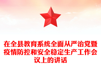 在全縣教育系統(tǒng)全面從嚴治黨暨疫情防控和安全穩(wěn)定生產(chǎn)工作會議上的講話