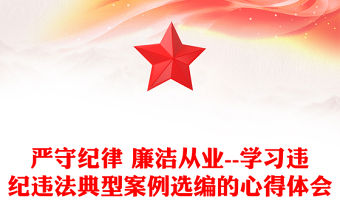 嚴守紀律 廉潔從業--學習違紀違法典型案例選編的心得體會